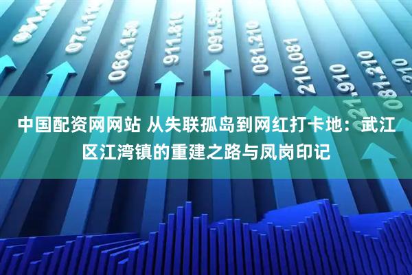 中国配资网网站 从失联孤岛到网红打卡地：武江区江湾镇的重建之路与凤岗印记